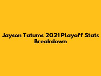 Jayson Tatum's 2021 Playoff Stats Breakdown