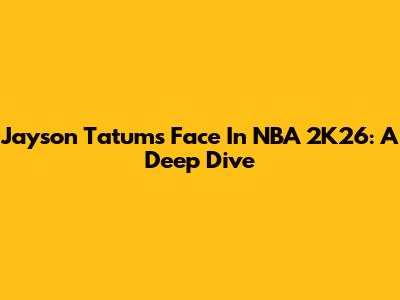 Jayson Tatum's Face In NBA 2K26: A Deep Dive