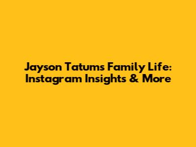 Jayson Tatum's Family Life: Instagram Insights & More