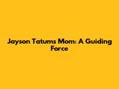 Jayson Tatum's Mom: A Guiding Force