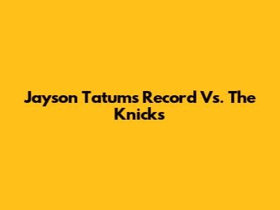 Jayson Tatum's Record Vs. The Knicks