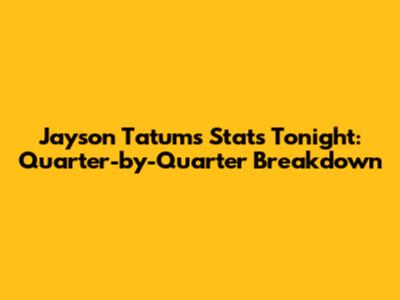 Jayson Tatum's Stats Tonight: Quarter-by-Quarter Breakdown