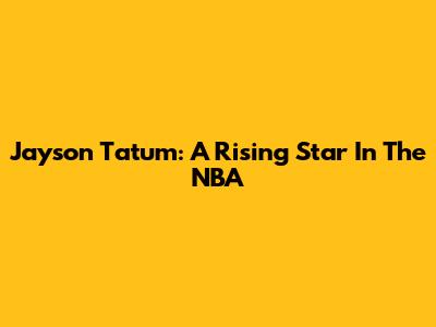 Jayson Tatum: A Rising Star In The NBA