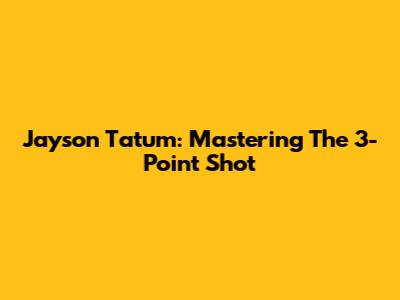 Jayson Tatum: Mastering The 3-Point Shot