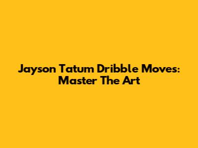 Jayson Tatum Dribble Moves: Master The Art