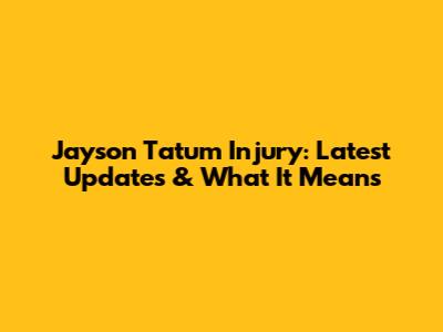 Jayson Tatum Injury: Latest Updates & What It Means