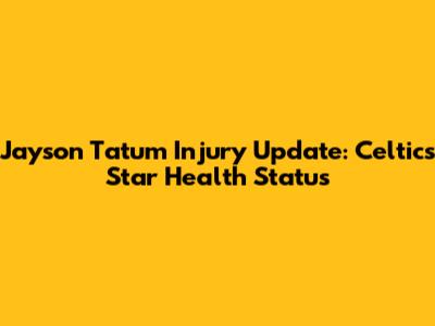 Jayson Tatum Injury Update: Celtics' Star Health Status