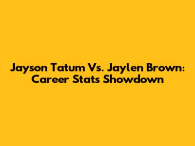 Jayson Tatum Vs. Jaylen Brown: Career Stats Showdown