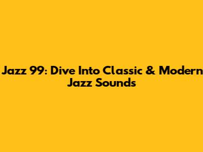 Jazz 99: Dive Into Classic & Modern Jazz Sounds