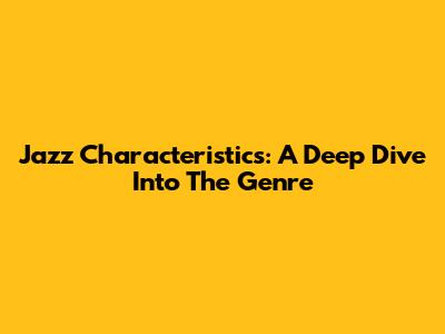 Jazz Characteristics: A Deep Dive Into The Genre