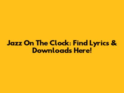 Jazz On The Clock: Find Lyrics & Downloads Here!