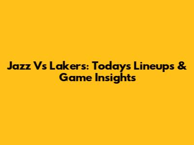 Jazz Vs Lakers: Today's Lineups & Game Insights