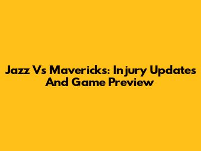 Jazz Vs Mavericks: Injury Updates And Game Preview
