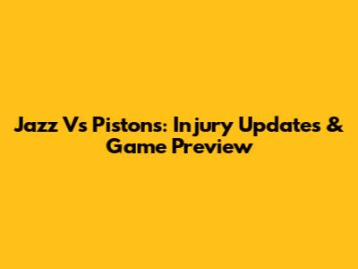 Jazz Vs Pistons: Injury Updates & Game Preview