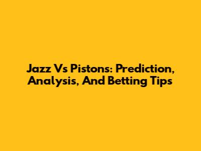 Jazz Vs Pistons: Prediction, Analysis, And Betting Tips