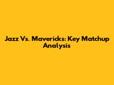 Jazz Vs. Mavericks: Key Matchup Analysis