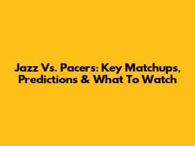 Jazz Vs. Pacers: Key Matchups, Predictions & What To Watch