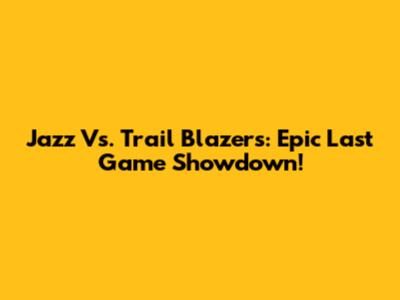 Jazz Vs. Trail Blazers: Epic Last Game Showdown!