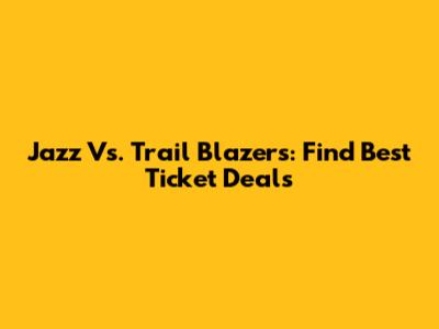 Jazz Vs. Trail Blazers: Find Best Ticket Deals