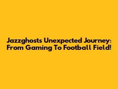 Jazzghost's Unexpected Journey: From Gaming To Football Field!