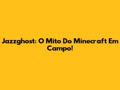 Jazzghost: O Mito Do Minecraft Em Campo!