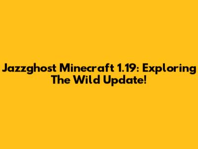 Jazzghost Minecraft 1.19: Exploring The Wild Update!