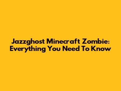 Jazzghost Minecraft Zombie: Everything You Need To Know