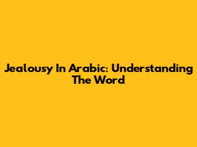 Jealousy In Arabic: Understanding The Word