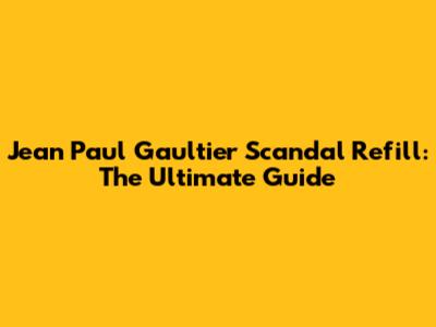 Jean Paul Gaultier Scandal Refill: The Ultimate Guide