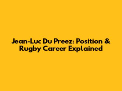 Jean-Luc Du Preez: Position & Rugby Career Explained