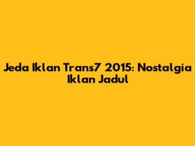 Jeda Iklan Trans7 2015: Nostalgia Iklan Jadul