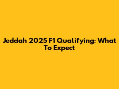 Jeddah 2025 F1 Qualifying: What To Expect