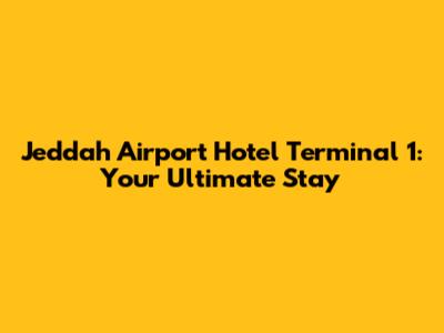 Jeddah Airport Hotel Terminal 1: Your Ultimate Stay