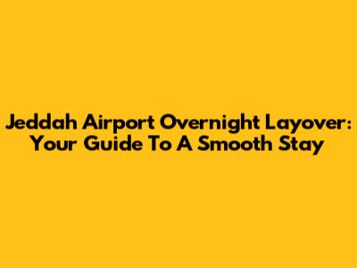 Jeddah Airport Overnight Layover: Your Guide To A Smooth Stay