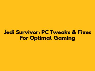Jedi Survivor: PC Tweaks & Fixes For Optimal Gaming