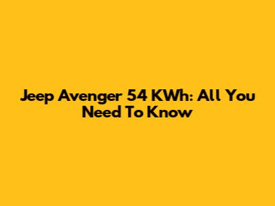 Jeep Avenger 54 KWh: All You Need To Know
