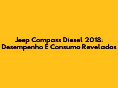 Jeep Compass Diesel 2018: Desempenho E Consumo Revelados