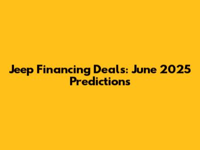 Jeep Financing Deals: June 2025 Predictions
