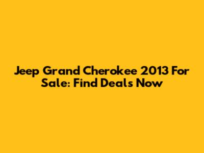 Jeep Grand Cherokee 2013 For Sale: Find Deals Now