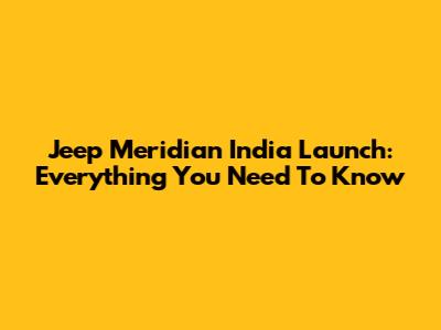 Jeep Meridian India Launch: Everything You Need To Know