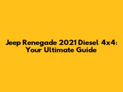 Jeep Renegade 2021 Diesel 4x4: Your Ultimate Guide