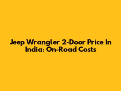 Jeep Wrangler 2-Door Price In India: On-Road Costs