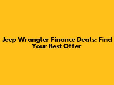 Jeep Wrangler Finance Deals: Find Your Best Offer