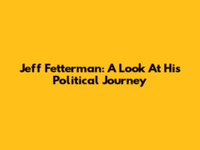 Jeff Fetterman: A Look At His Political Journey