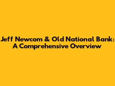 Jeff Newcom & Old National Bank: A Comprehensive Overview
