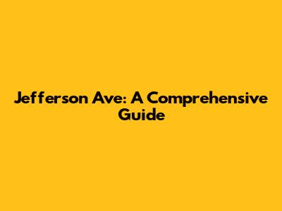 Jefferson Ave: A Comprehensive Guide