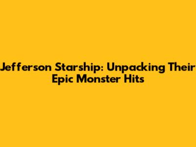 Jefferson Starship: Unpacking Their Epic Monster Hits