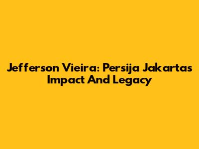 Jefferson Vieira: Persija Jakarta's Impact And Legacy