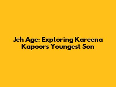 Jeh Age: Exploring Kareena Kapoor's Youngest Son