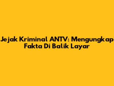 Jejak Kriminal ANTV: Mengungkap Fakta Di Balik Layar